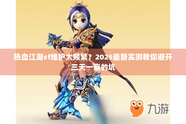 热血江湖sf维护太频繁？2025最新实测教你避开三天一崩的坑