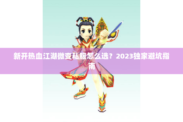 新开热血江湖微变私服怎么选？2023独家避坑指南