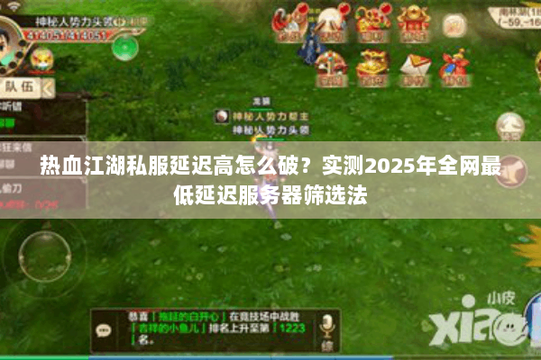 热血江湖私服延迟高怎么破？实测2025年全网最低延迟服务器筛选法