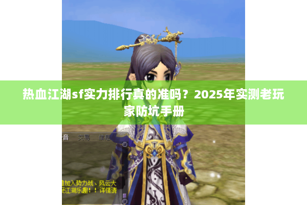 热血江湖sf实力排行真的准吗？2025年实测老玩家防坑手册