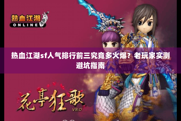热血江湖sf人气排行前三究竟多火爆？老玩家实测避坑指南