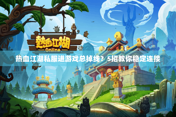 热血江湖私服进游戏总掉线？5招教你稳定连接