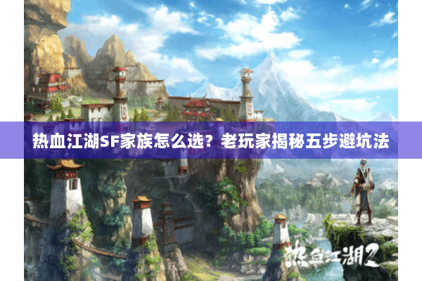 热血江湖SF家族怎么选？老玩家揭秘五步避坑法