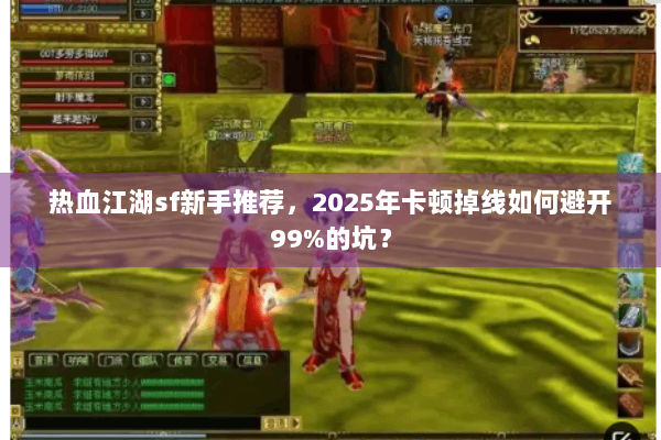 热血江湖sf新手推荐，2025年卡顿掉线如何避开99%的坑？