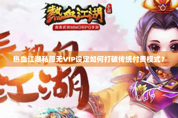 热血江湖私服无VIP设定如何打破传统付费模式？