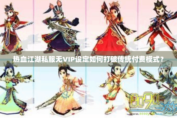 热血江湖私服无VIP设定如何打破传统付费模式？