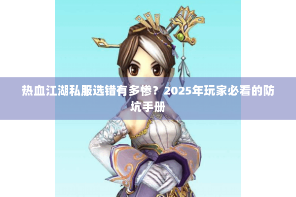 热血江湖私服选错有多惨？2025年玩家必看的防坑手册