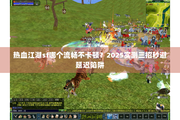 热血江湖sf哪个流畅不卡顿？2025实测三招秒避延迟陷阱