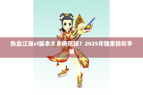 热血江湖sf版本太多挑花眼？2025年独家防坑手册