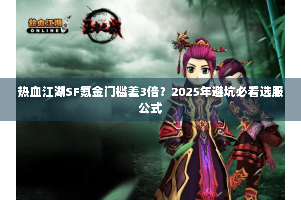 热血江湖SF氪金门槛差3倍？2025年避坑必看选服公式