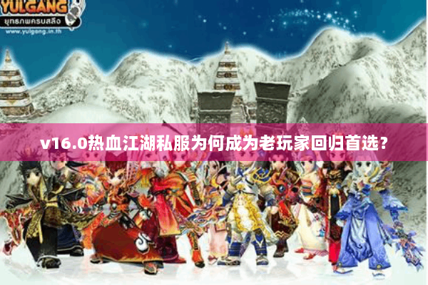v16.0热血江湖私服为何成为老玩家回归首选？