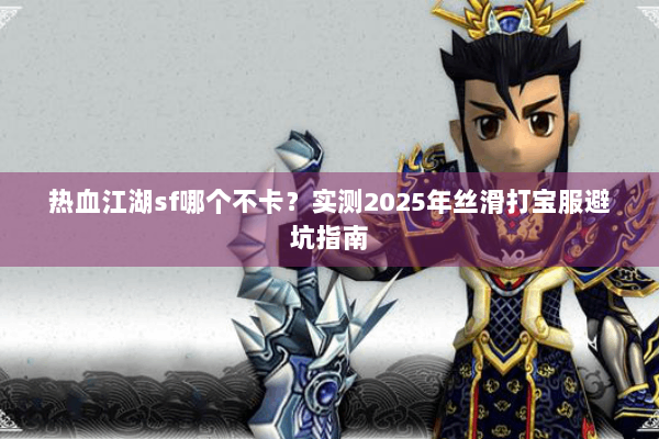 热血江湖sf哪个不卡？实测2025年丝滑打宝服避坑指南