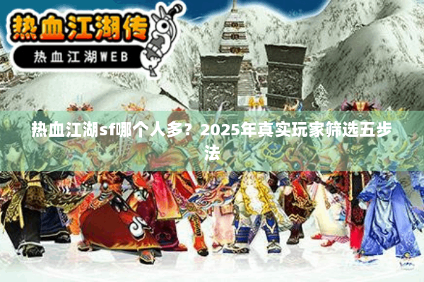 热血江湖sf哪个人多？2025年真实玩家筛选五步法
