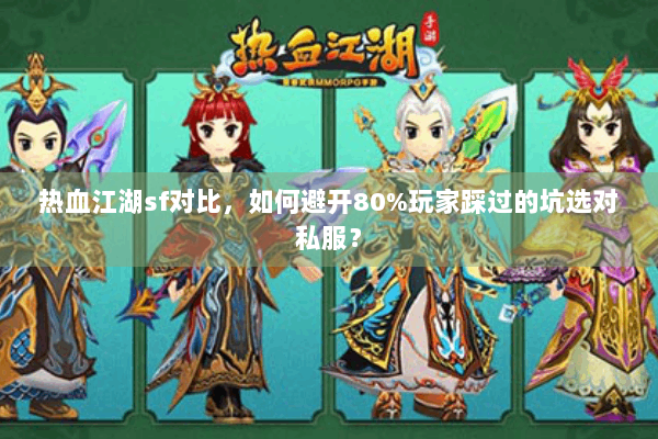 热血江湖sf对比，如何避开80%玩家踩过的坑选对私服？