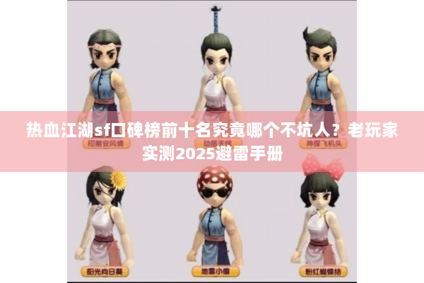 热血江湖sf口碑榜前十名究竟哪个不坑人？老玩家实测2025避雷手册
