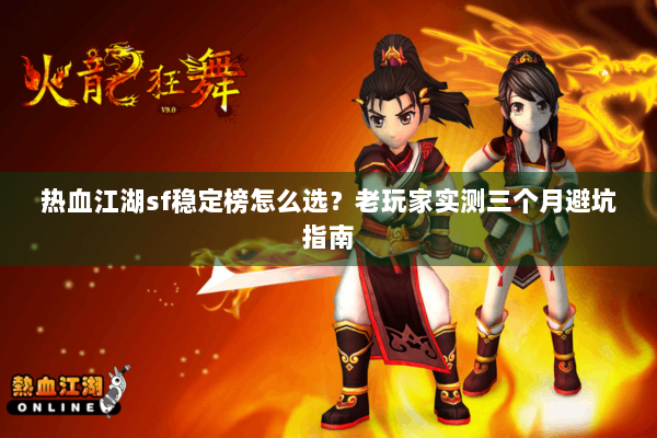 热血江湖sf稳定榜怎么选？老玩家实测三个月避坑指南