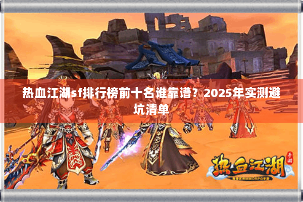 热血江湖sf排行榜前十名谁靠谱？2025年实测避坑清单