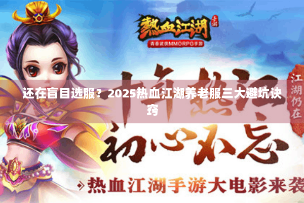 还在盲目选服？2025热血江湖养老服三大避坑诀窍