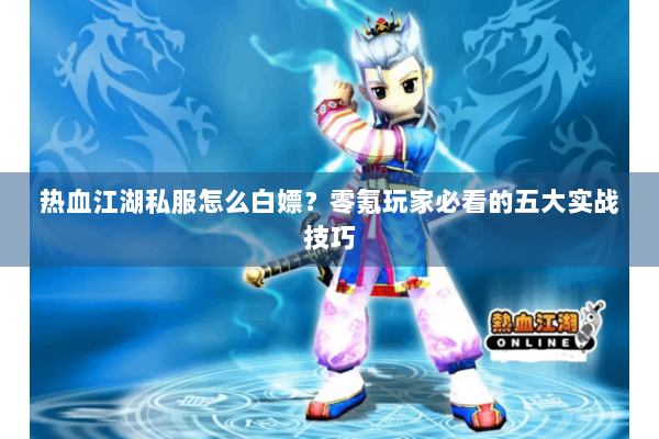热血江湖私服怎么白嫖？零氪玩家必看的五大实战技巧