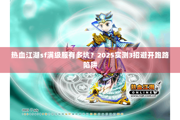 热血江湖sf满级服有多坑？2025实测3招避开跑路陷阱