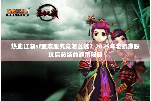 热血江湖sf变态服究竟怎么选？2025年老玩家踩坑后总结的避雷秘籍