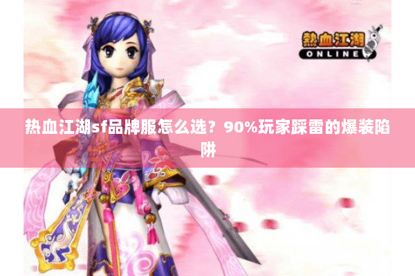 热血江湖sf品牌服怎么选？90%玩家踩雷的爆装陷阱