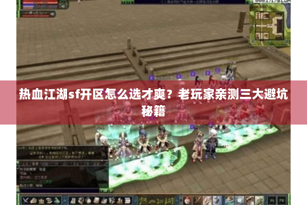 热血江湖sf开区怎么选才爽？老玩家亲测三大避坑秘籍