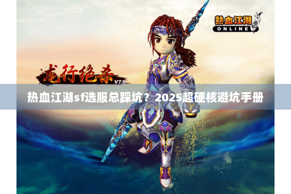 热血江湖sf选服总踩坑？2025超硬核避坑手册