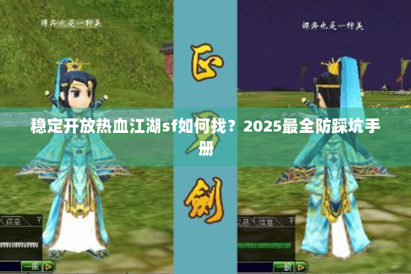 稳定开放热血江湖sf如何找？2025最全防踩坑手册
