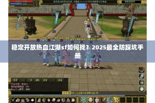 稳定开放热血江湖sf如何找？2025最全防踩坑手册