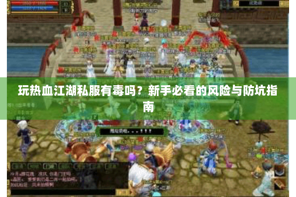 玩热血江湖私服有毒吗？新手必看的风险与防坑指南