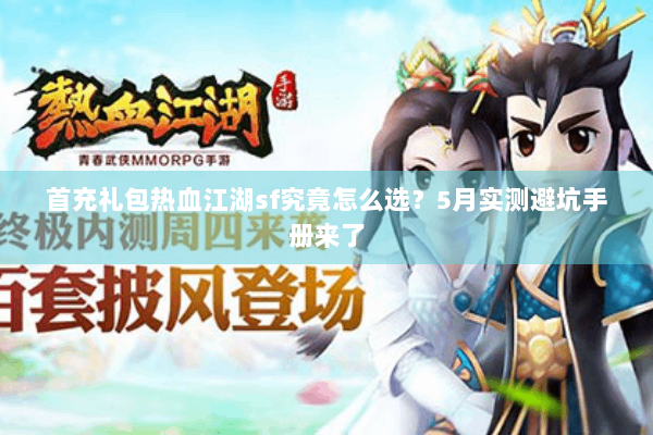 首充礼包热血江湖sf究竟怎么选？5月实测避坑手册来了