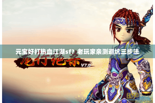 元宝好打热血江湖sf？老玩家亲测避坑三步法