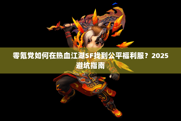 零氪党如何在热血江湖SF找到公平福利服？2025避坑指南