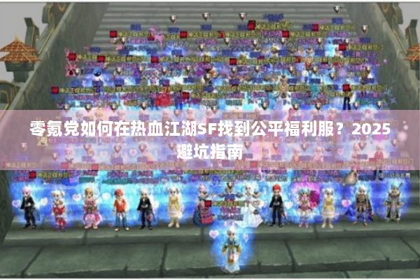 零氪党如何在热血江湖SF找到公平福利服？2025避坑指南