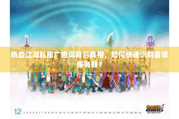 热血江湖私服广告词背后真相，如何快速识别靠谱服务器？
