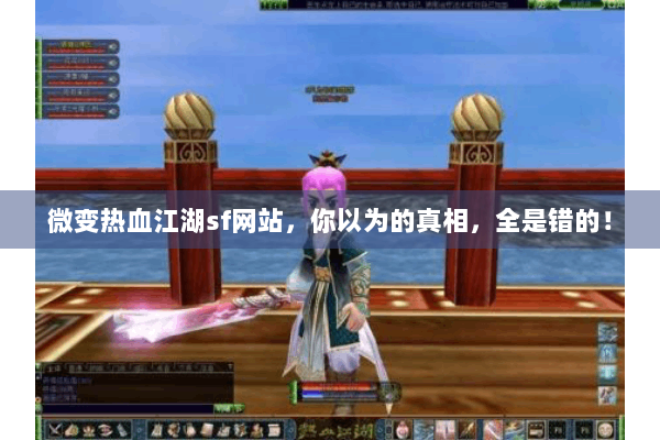 微变热血江湖sf网站，你以为的真相，全是错的！