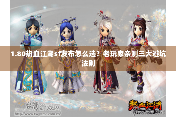 1.80热血江湖sf发布怎么选？老玩家亲测三大避坑法则