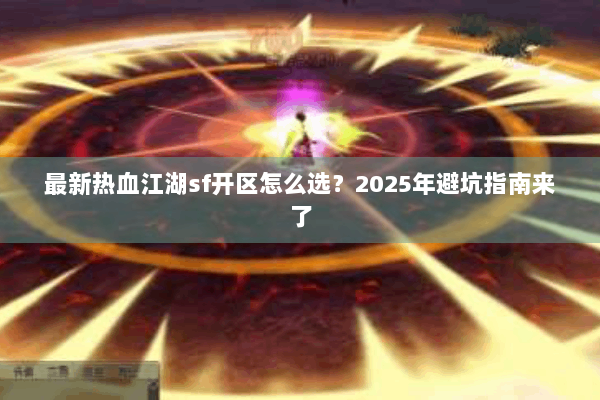 最新热血江湖sf开区怎么选？2025年避坑指南来了