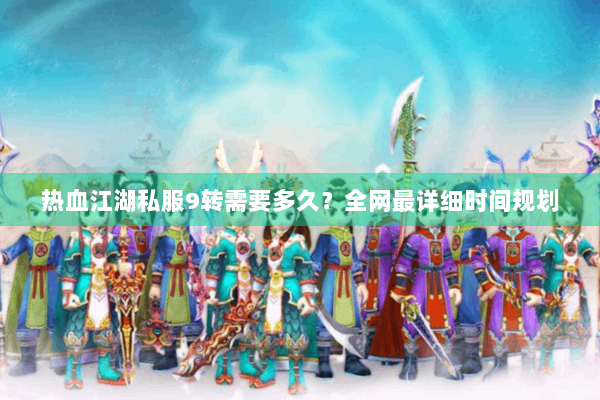 热血江湖私服9转需要多久？全网最详细时间规划