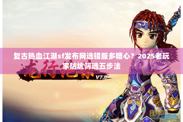 复古热血江湖sf发布网选错服多糟心？2025老玩家防坑筛选五步法
