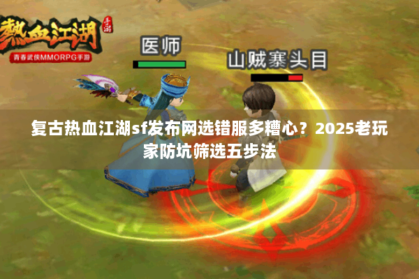 复古热血江湖sf发布网选错服多糟心？2025老玩家防坑筛选五步法