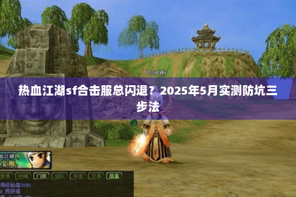 热血江湖sf合击服总闪退？2025年5月实测防坑三步法
