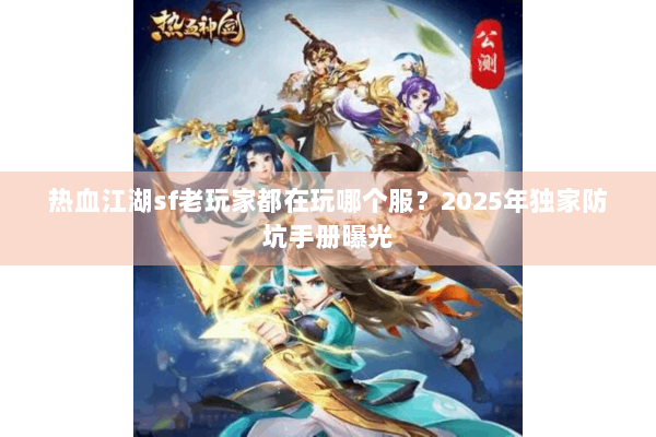 热血江湖sf老玩家都在玩哪个服？2025年独家防坑手册曝光