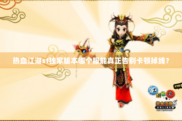 热血江湖sf独家版本哪个服能真正告别卡顿掉线？