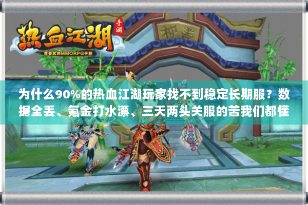 为什么90%的热血江湖玩家找不到稳定长期服？数据全丢、氪金打水漂、三天两头关服的苦我们都懂。2025年最离谱的案例，某知名私服运营26天卷款800万跑路（来源，7月江湖防骗联盟报告）但只要掌握这套方法，你也能锁定真正的养老级私服
