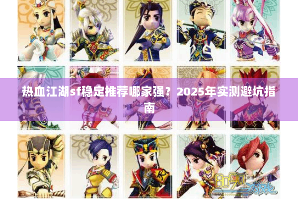 热血江湖sf稳定推荐哪家强？2025年实测避坑指南