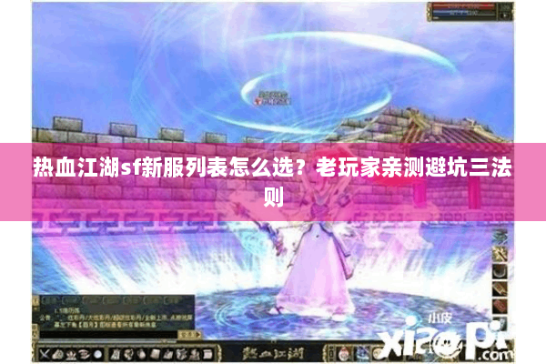 热血江湖sf新服列表怎么选？老玩家亲测避坑三法则