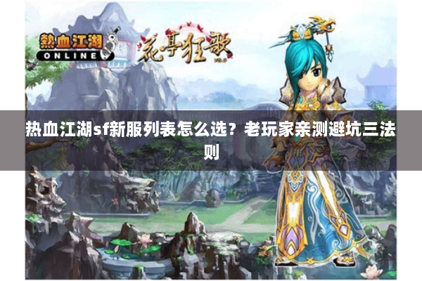 热血江湖sf新服列表怎么选？老玩家亲测避坑三法则