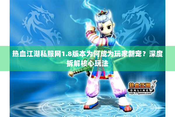 热血江湖私服网1.8版本为何成为玩家新宠？深度拆解核心玩法